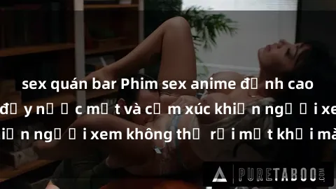 sex quán bar Phim sex anime đỉnh cao: Những tác phẩm đầy nước mắt và cảm xúc khiến người xem không thể rời mắt khỏi màn hình