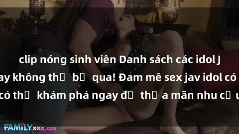clip nóng sinh viên Danh sách các idol JAV hot nhất hiện nay không thể bỏ qua! Đam mê sex jav idol có thể khám phá ngay để thỏa mãn nhu cầu giải trí của mình!